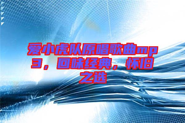 愛(ài)小虎隊(duì)原唱歌曲mp3，回味經(jīng)典，懷舊之選