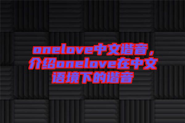 onelove中文諧音，介紹onelove在中文語(yǔ)境下的諧音