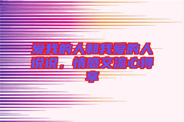愛(ài)我的人和我愛(ài)的人說(shuō)說(shuō)，情感交流心得享