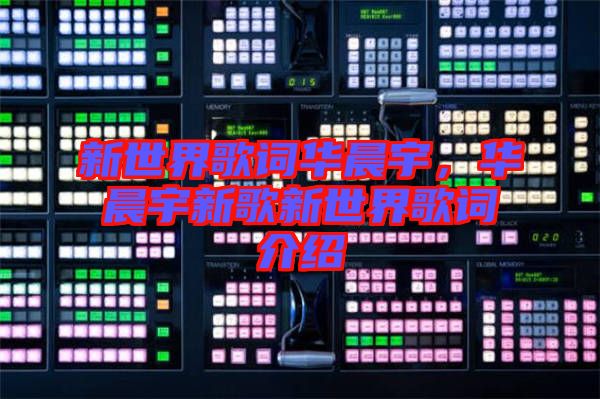 新世界歌詞華晨宇，華晨宇新歌新世界歌詞介紹