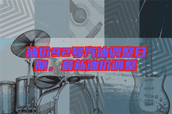 油價92號汽油調(diào)整日期，最新油價調(diào)整