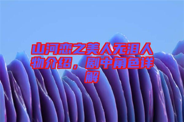 山河戀之美人無淚人物介紹，劇中角色詳解