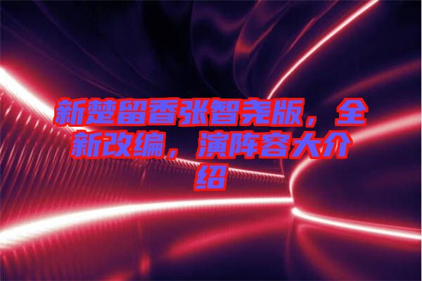 新楚留香張智堯版，全新改編，演陣容大介紹