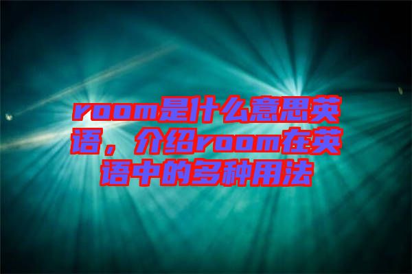 room是什么意思英語，介紹room在英語中的多種用法