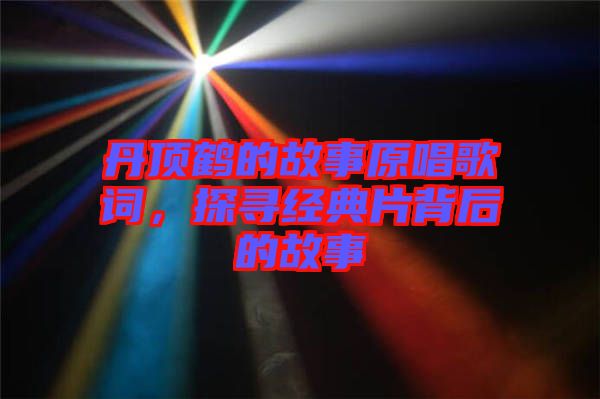 丹頂鶴的故事原唱歌詞，探尋經(jīng)典片背后的故事