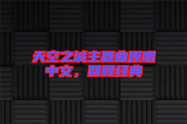 天空之城主題曲原唱中文，回顧經(jīng)典