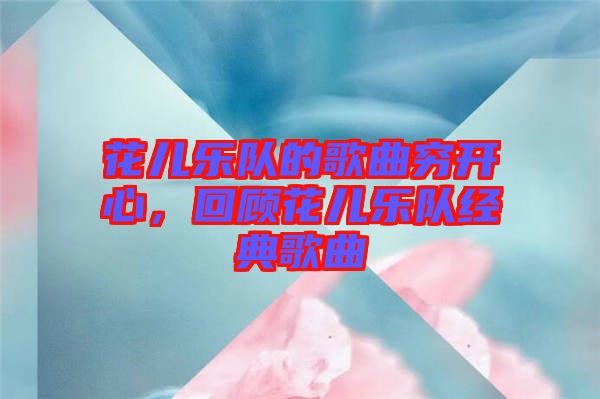 花兒樂隊的歌曲窮開心，回顧花兒樂隊經(jīng)典歌曲