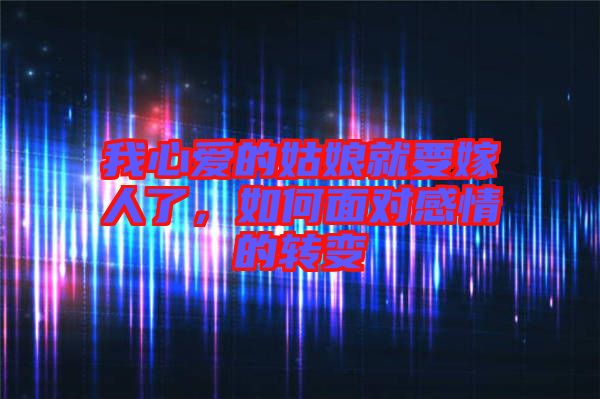 我心愛的姑娘就要嫁人了，如何面對感情的轉(zhuǎn)變