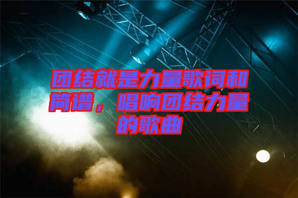 團(tuán)結(jié)就是力量歌詞和簡譜，唱響團(tuán)結(jié)力量的歌曲