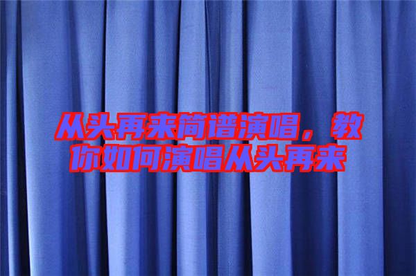 從頭再來(lái)簡(jiǎn)譜演唱，教你如何演唱從頭再來(lái)