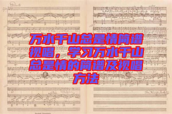 萬水千山總是情簡譜視唱，學(xué)習(xí)萬水千山總是情的簡譜及視唱方法