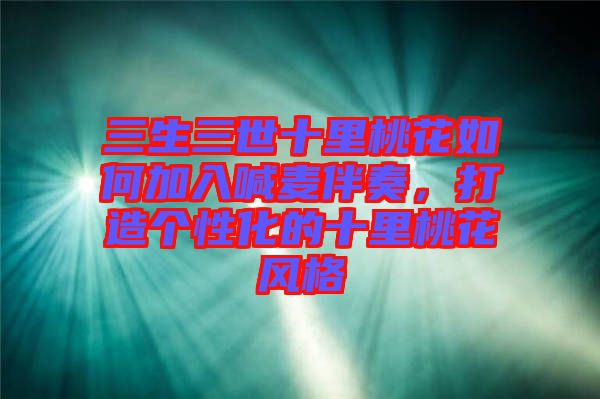 三生三世十里桃花如何加入喊麥伴奏，打造個性化的十里桃花風(fēng)格