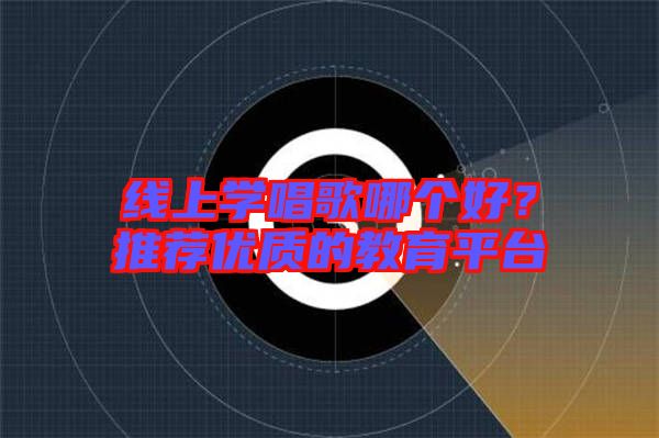 線上學(xué)唱歌哪個好？推薦優(yōu)質(zhì)的教育平臺