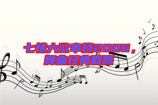 七情六欲串燒2006，舞曲經典回顧