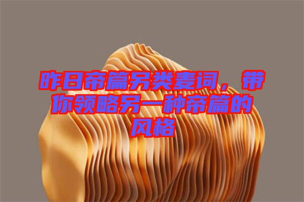 昨日帝篇另類(lèi)麥詞，帶你領(lǐng)略另一種帝篇的風(fēng)格