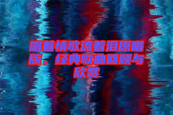 唱著情歌流著淚原唱版，經(jīng)典歌曲回顧與欣賞