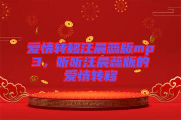 愛(ài)情轉(zhuǎn)移汪晨蕊版mp3，聽(tīng)聽(tīng)汪晨蕊版的愛(ài)情轉(zhuǎn)移