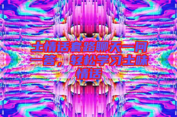 土情話套路聊天一問一答，輕松學(xué)習(xí)土味情話