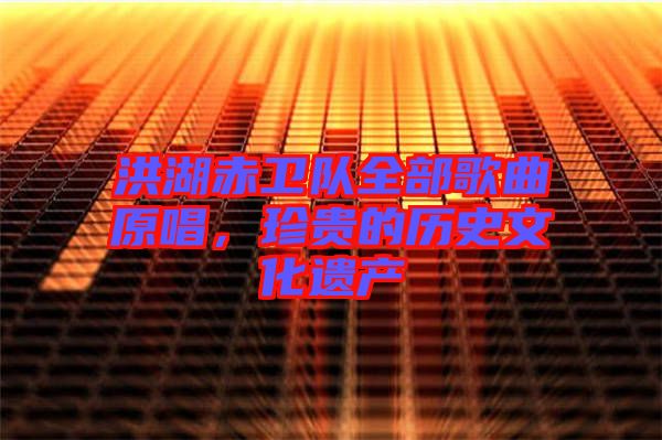 洪湖赤衛(wèi)隊全部歌曲原唱，珍貴的歷史文化遺產(chǎn)