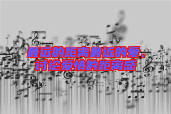 最遠(yuǎn)的距離最近的愛，討論愛情的距離感