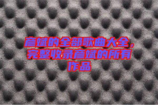 彥斌的全部歌曲大全，完整收錄彥斌的所有作品