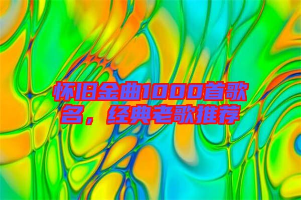 懷舊金曲1000首歌名，經(jīng)典老歌推薦