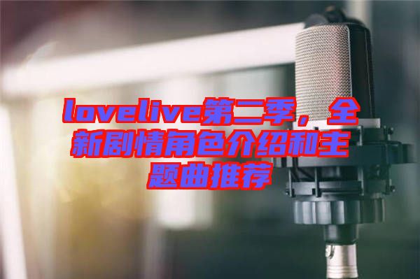 lovelive第二季，全新劇情角色介紹和主題曲推薦