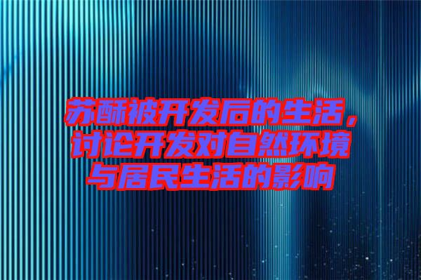 蘇酥被開發(fā)后的生活，討論開發(fā)對自然環(huán)境與居民生活的影響