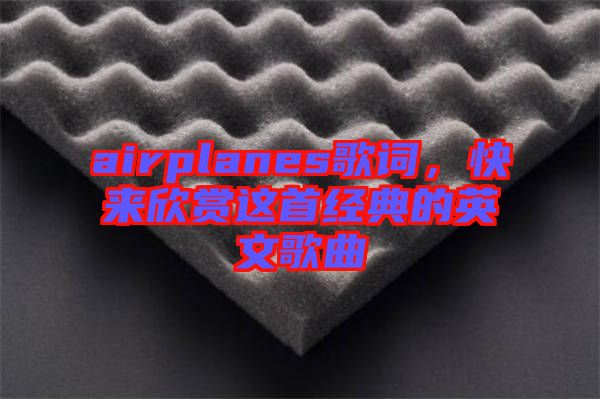 airplanes歌詞，快來(lái)欣賞這首經(jīng)典的英文歌曲