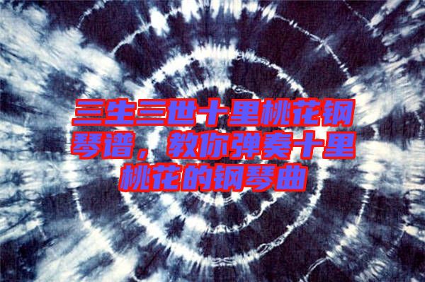 三生三世十里桃花鋼琴譜，教你彈奏十里桃花的鋼琴曲