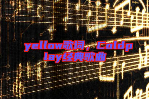 yellow歌詞，Coldplay經(jīng)典歌曲