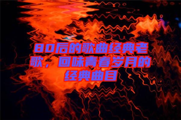 80后的歌曲經典老歌，回味青春歲月的經典曲目