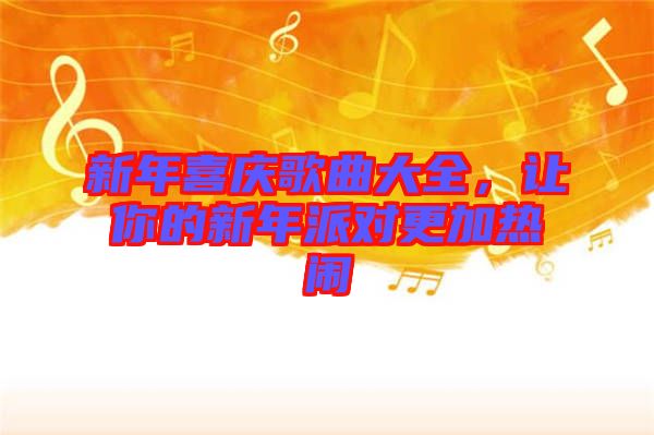 新年喜慶歌曲大全，讓你的新年派對更加熱鬧