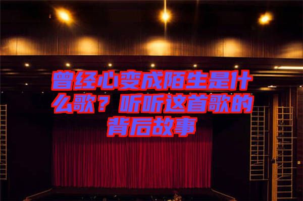 曾經(jīng)心變成陌生是什么歌？聽(tīng)聽(tīng)這首歌的背后故事