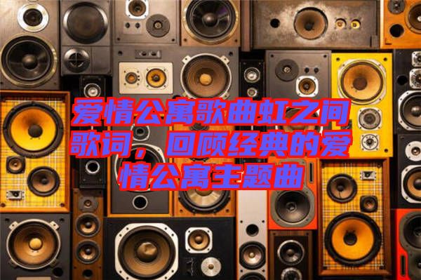 愛(ài)情公寓歌曲虹之間歌詞，回顧經(jīng)典的愛(ài)情公寓主題曲