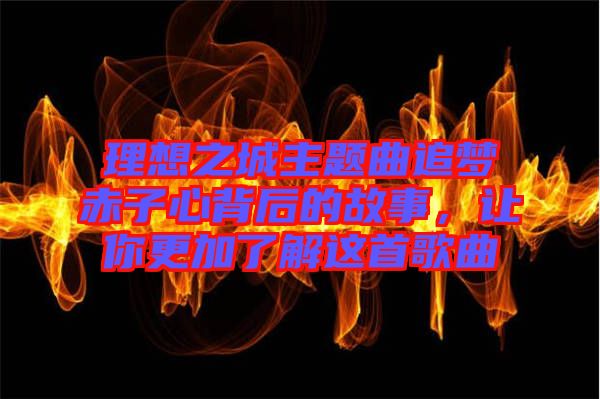 理想之城主題曲追夢赤子心背后的故事，讓你更加了解這首歌曲