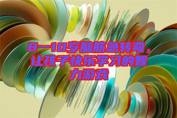8一10歲腦筋急轉(zhuǎn)彎，讓孩子快樂(lè)學(xué)習(xí)的智力游戲