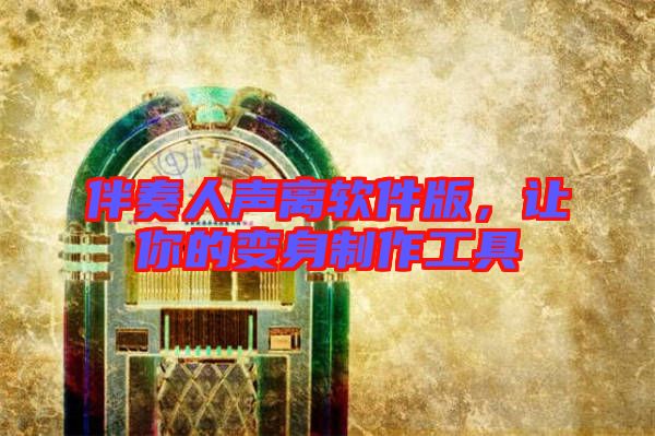 伴奏人聲離軟件版，讓你的變身制作工具