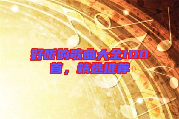好聽的歌曲大全100首，精選推薦