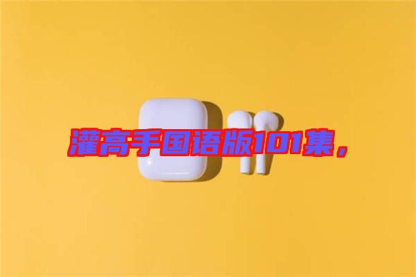 灌高手國語版101集，