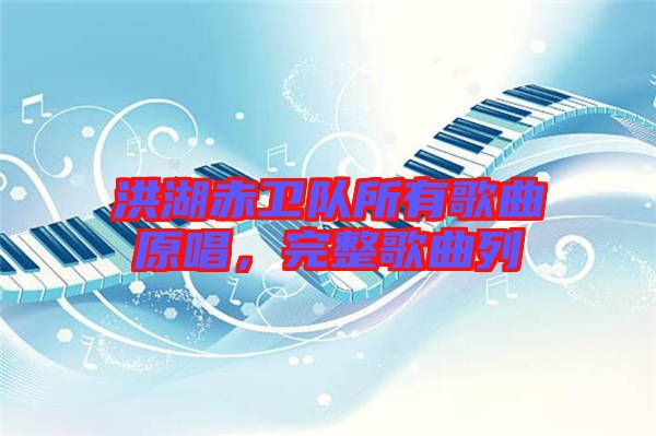洪湖赤衛(wèi)隊所有歌曲原唱，完整歌曲列