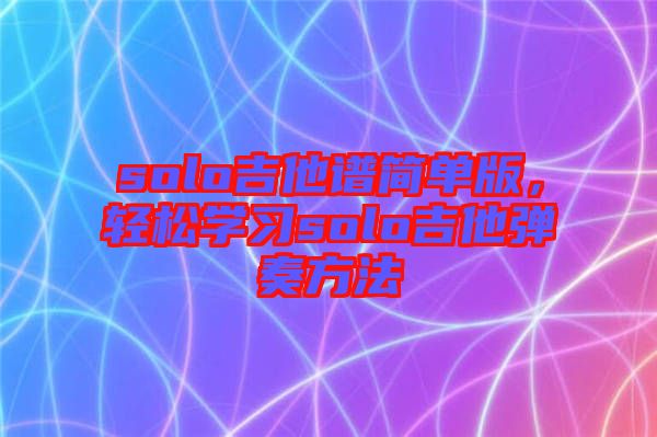 solo吉他譜簡(jiǎn)單版，輕松學(xué)習(xí)solo吉他彈奏方法