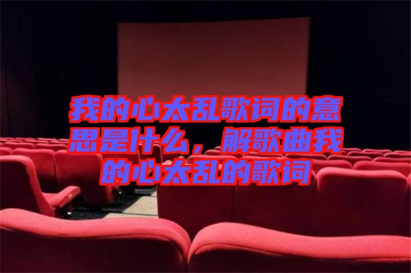 我的心太亂歌詞的意思是什么，解歌曲我的心太亂的歌詞