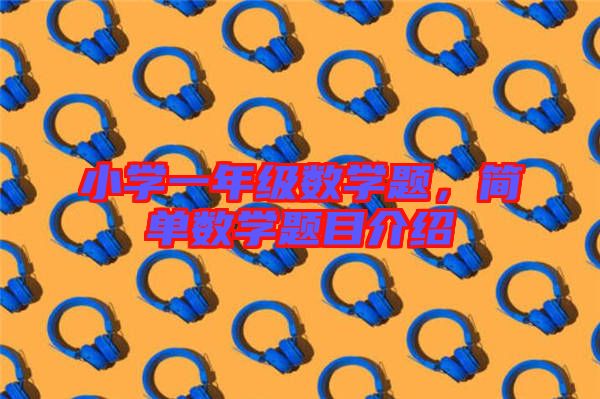 小學(xué)一年級數(shù)學(xué)題，簡單數(shù)學(xué)題目介紹