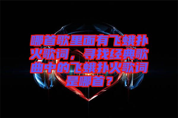 哪首歌里面有飛蛾撲火歌詞，尋找經(jīng)典歌曲中的飛蛾撲火歌詞是哪首？