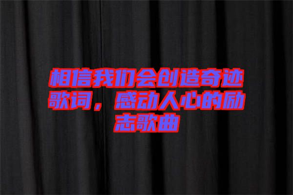 相信我們會(huì)創(chuàng)造奇跡歌詞，感動(dòng)人心的勵(lì)志歌曲