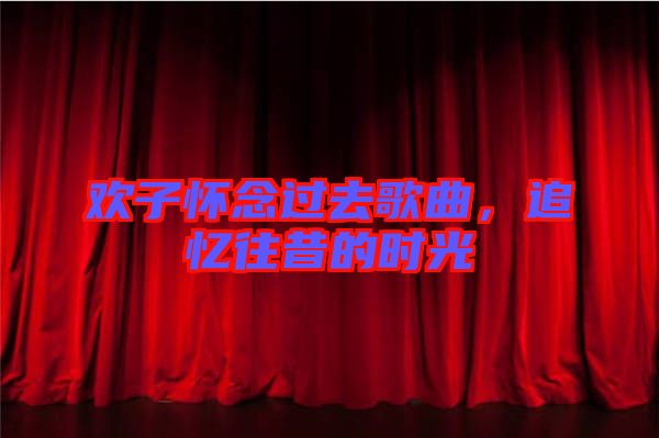 歡子懷念過(guò)去歌曲，追憶往昔的時(shí)光