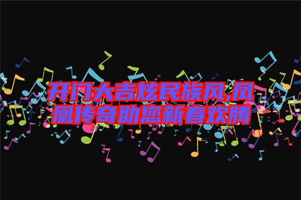 開門大吉炫民族風,鳳凰傳奇助您新春歡騰