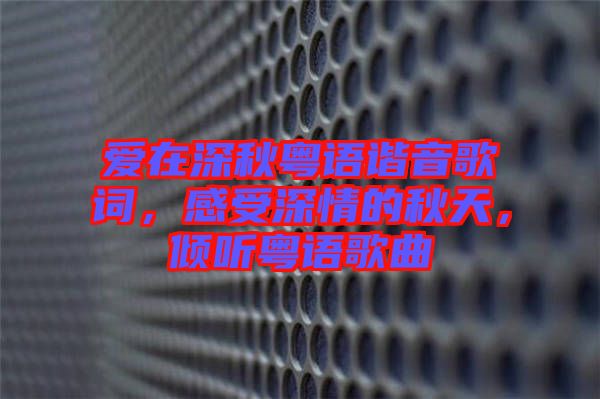 愛在深秋粵語諧音歌詞，感受深情的秋天，傾聽粵語歌曲