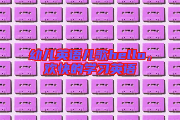 幼兒英語(yǔ)兒歌hello，歡快的學(xué)習(xí)英語(yǔ)